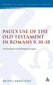 Title: Paul's Use of the Old Testament in Romans 9.10-18: An Intertextual and Theological Exegesis, Author: Brian J. Abasciano