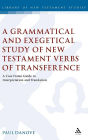 A Grammatical and Exegetical Study of New Testament Verbs of Transference: A Case Frame Guide to Interpretation and Translation