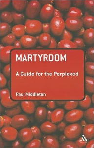 Title: Martyrdom: A Guide for the Perplexed, Author: Paul Middleton