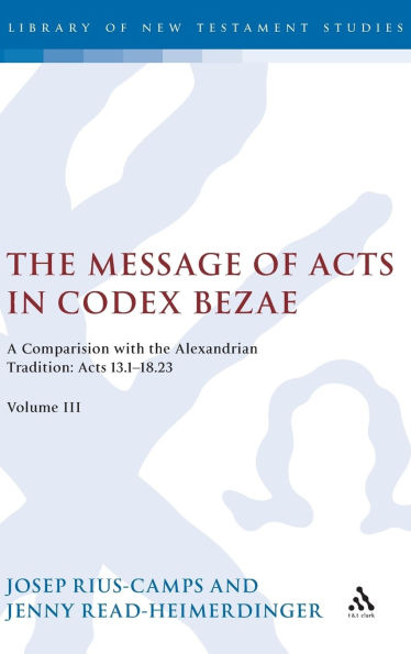 the Message of Acts Codex Bezae: A Comparison with Alexandrian Tradition: 13.1-18.23, Volume III