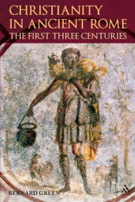 Title: Christianity in Ancient Rome: The First Three Centuries, Author: Bernard Green