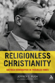 Title: Religionless Christianity: Dietrich Bonhoeffer in Troubled Times, Author: Jeffrey C. Pugh