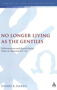 Title: No Longer Living as the Gentiles: Differentiation And Shared Ethical Values In Ephesians 4:17-6:9, Author: Daniel K. Darko