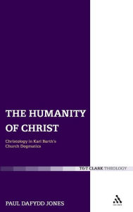 Title: The Humanity of Christ: Christology in Karl Barth's Church Dogmatics, Author: Paul Dafydd Jones