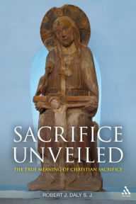 Title: Sacrifice Unveiled: The True Meaning of Christian Sacrifice, Author: Robert J. Daly