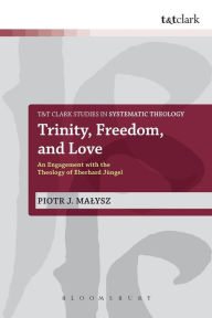 Title: Trinity, Freedom and Love: An Engagement with the Theology of Eberhard Jüngel, Author: Piotr Malysz