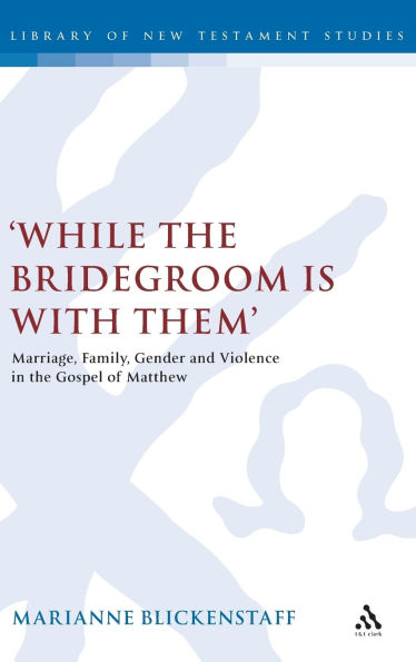 While the Bridegroom is with them': Marriage, Family, Gender and Violence in the Gospel of Matthew
