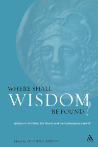 Title: Where Shall Wisdom Be Found?: Wisdom in the Bible, the Church and the Contemporary World, Author: Stephen Barton