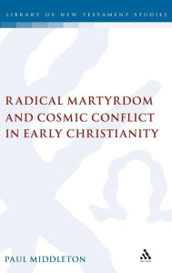 Title: Radical Martyrdom and Cosmic Conflict in Early Christianity, Author: Paul Middleton