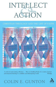 Title: Intellect and Action: Elucidations on Christian Theology and the Life of Faith, Author: Colin E. Gunton