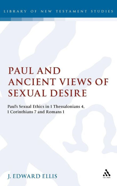 Paul and Ancient Views of Sexual Desire: Paul's Sexual Ethics in 1 Thessalonians 4, 1 Corinthians 7 and Romans 1