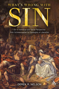 Title: What's Wrong with Sin: Sin in Individual and Social Perspective from Schleiermacher to Theologies of Liberation, Author: Derek R. Nelson