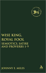 Title: Wise King, Royal Fool: Semiotics, Satire and Proverbs 1-9, Author: Johnny Miles