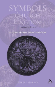 Title: Symbols of Church and Kingdom: A Study in Early Syriac Tradition, Author: Robert Murray