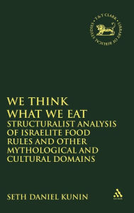 Title: We think What We Eat: Structuralist Analysis of Israelite Food Rules and other Mythological and Cultural Domains, Author: Seth Daniel Kunin