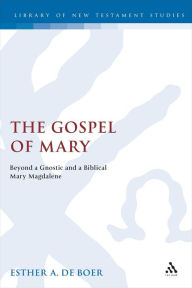 Title: The Gospel of Mary: Beyond a Gnostic and a Biblical Mary Magdalene, Author: Esther A. de Boer