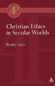 Title: Christian Ethics in Secular Worlds, Author: Robin Gill
