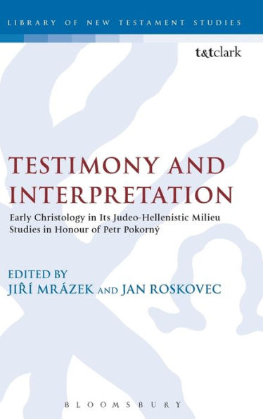 Testimony and Interpretation: Early Christology in its Judeo-Hellenistic Milieu. Studies in Honor of Petr PokornÃ½