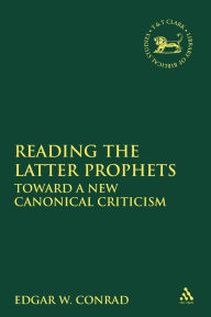 Title: Reading the Latter Prophets: Toward a New Canonical Criticism, Author: Edgar W. Conrad