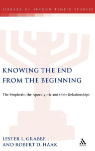 Title: Knowing the End From the Beginning: The Prophetic, Apocalyptic, and their Relationship, Author: Robert D. Haak