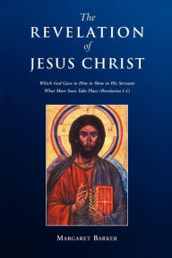 Title: Revelation of Jesus Christ: Which God Gave to Him to Show to His Servants What Must Soon Take Place (Revelation 1.1), Author: Margaret Barker