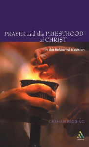 Title: Prayer and the Priesthood of Christ: In the Reformed Tradition, Author: Graham Redding