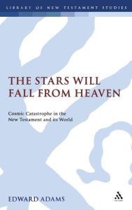 Title: The Stars Will Fall From Heaven: 'Cosmic Catastrophe' in the New Testament and its World, Author: Edward Adams