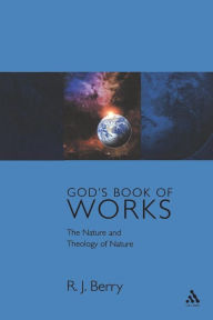 Title: God's Book of Works: The Theology of Nature and Natural Theology, Author: R. J. Berry