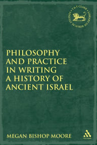 Title: Philosophy and Practice in Writing a History of Ancient Israel / Edition 1, Author: Megan Bishop Moore