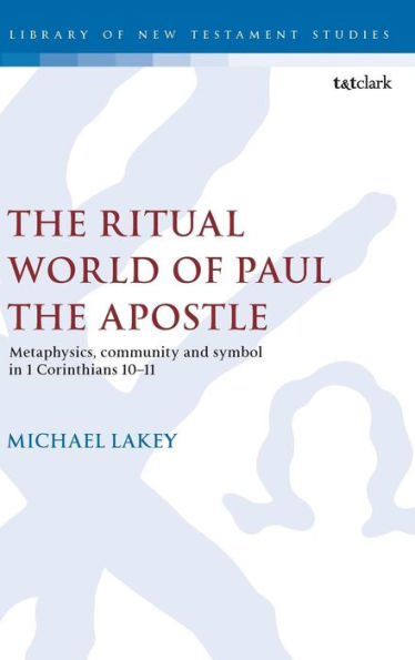 The Ritual World of Paul the Apostle: Metaphysics, Community and Symbol in 1 Corinthians 10-11