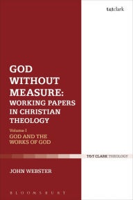 Title: God Without Measure: Working Papers in Christian Theology: Volume 1: God and the Works of God, Author: John Webster