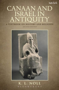 Title: Canaan and Israel in Antiquity: A Textbook on History and Religion: Second Edition, Author: K. L. Noll