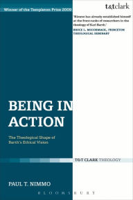 Title: Being in Action: The Theological Shape of Barth's Ethical Vision, Author: Paul T. Nimmo