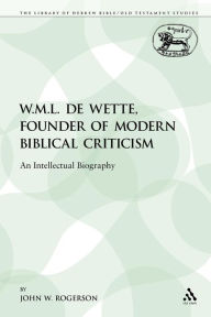 Title: W.M.L. de Wette, Founder of Modern Biblical Criticism: An Intellectual Biography, Author: John W. Rogerson