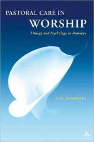 Title: Pastoral Care in Worship: Liturgy and Psychology in Dialogue, Author: Neil Pembroke