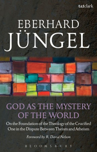 God as the Mystery of the World: On the Foundation of the Theology of the Crucified One in the Dispute Between Theism and Atheism