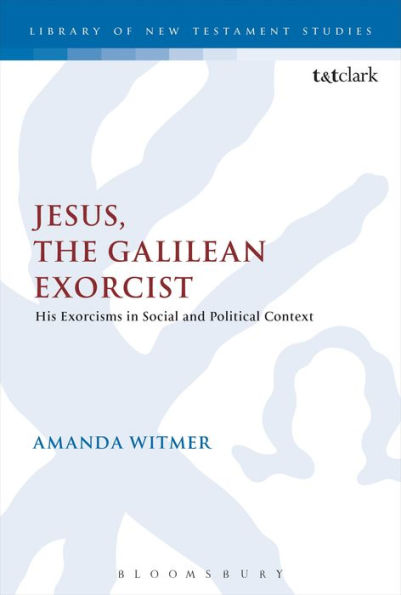 Jesus, the Galilean Exorcist: His Exorcisms Social and Political Context