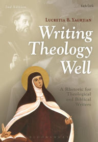 Title: Writing Theology Well 2nd Edition: A Rhetoric for Theological and Biblical Writers, Author: Lucretia B. Yaghjian