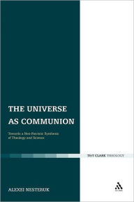Title: The Universe as Communion: Towards a Neo-Patristic Synthesis of Theology and Science, Author: Alexei Nesteruk