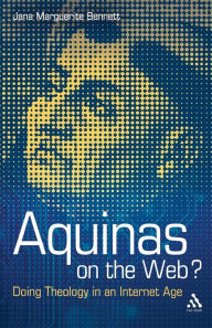 Title: Aquinas on the Web?: Doing Theology in an Internet Age / Edition 1, Author: Jana Marguerite Bennett