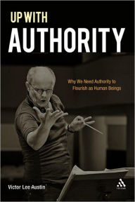 Title: Up with Authority: Why We Need Authority to Flourish as Human Beings, Author: Victor Lee Austin
