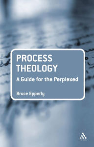 Title: Process Theology: A Guide for the Perplexed, Author: Bruce G. Epperly