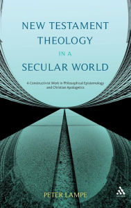 Title: New Testament Theology in a Secular World: A Constructivist Work in Philosophical Epistemology and Christian Apologetics, Author: Peter Lampe