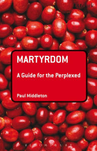 Title: Martyrdom: A Guide for the Perplexed, Author: Paul Middleton