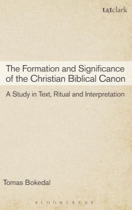 Title: The Formation and Significance of the Christian Biblical Canon: A Study in Text, Ritual and Interpretation, Author: Tomas Bokedal