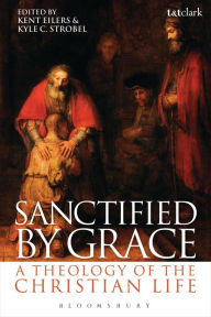 Title: Sanctified by Grace: A Theology of the Christian Life, Author: Kent Eilers