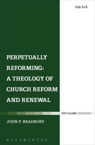 Title: Perpetually Reforming: A Theology of Church Reform and Renewal, Author: John P. Bradbury