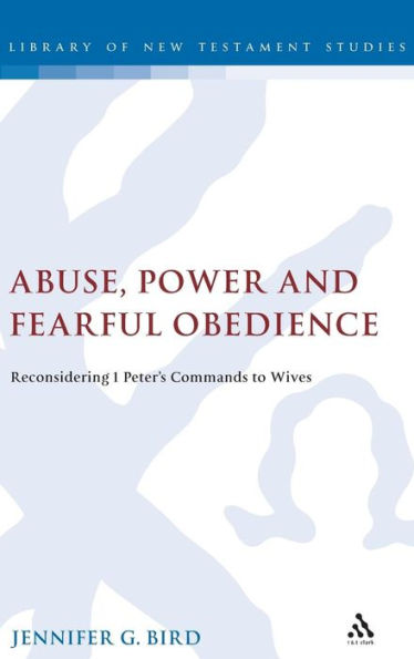 Abuse, Power and Fearful Obedience: Reconsidering 1 Peter's Commands to Wives / Edition 1
