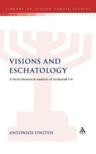 Title: Visions and Eschatology: A Socio-Historical Analysis of Zechariah 1-6, Author: Antonios Finitsis