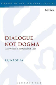 Title: Dialogue Not Dogma: Many Voices in the Gospel of Luke / Edition 1, Author: Raj Nadella